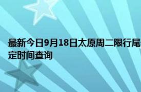 最新今日9月18日太原周二限行尾号、限行时间几点到几点限行限号最新规定时间查询