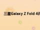 三星Galaxy Z Fold 4评测：适合所有人的翻转奇妙折叠