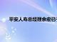 平安人寿总经理余宏已于近日提交辞呈，继任者暂未确定