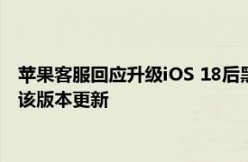 苹果客服回应升级iOS 18后黑屏：工程师跟进修复，目前未停止该版本更新