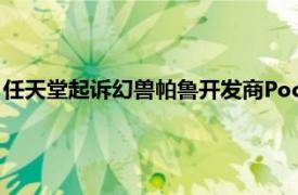 任天堂起诉幻兽帕鲁开发商Pocket Pair，称后者侵犯多项专利权