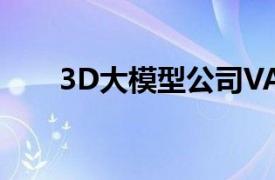 3D大模型公司VAST完成数亿元融资