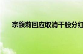 宗馥莉回应取消干股分红：未来分红取决于岗位绩效