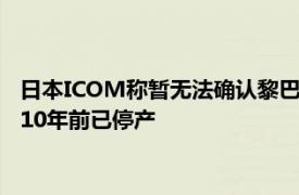 日本ICOM称暂无法确认黎巴嫩爆炸的对讲机是否为本公司产品：10年前已停产