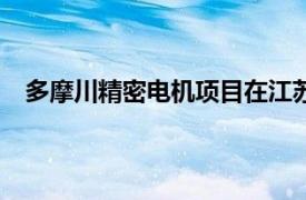 多摩川精密电机项目在江苏太仓开工，总投资1.2亿美元