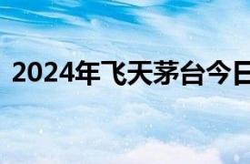 2024年飞天茅台今日批发价跌破2500元/瓶