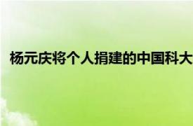 杨元庆将个人捐建的中国科大少年班学院楼命名为“周光召楼”