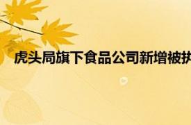 虎头局旗下食品公司新增被执行人信息，执行标的近240万元