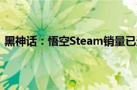 黑神话：悟空Steam销量已达2000万份，总收入超67亿元