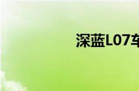 深蓝L07车型正式上市