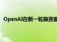 OpenAI在新一轮融资据悉要求投资者至少出资2.5亿美元