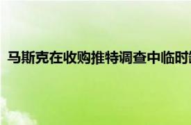 马斯克在收购推特调查中临时缺席作证，美国SEC寻求实施制裁