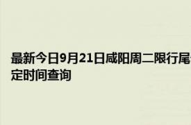 最新今日9月21日咸阳周二限行尾号、限行时间几点到几点限行限号最新规定时间查询