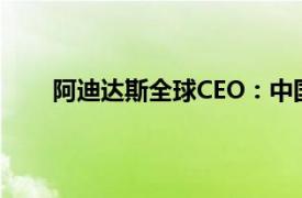 阿迪达斯全球CEO：中国销售商品超80%本地制造