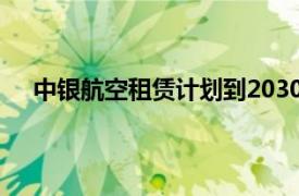 中银航空租赁计划到2030年将机队规模扩大到1000架