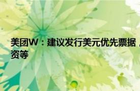 美团W：建议发行美元优先票据，拟将募资主要用于现有离岸债务的再融资等