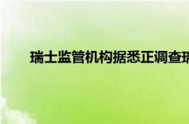 瑞士监管机构据悉正调查瑞信被收购前的“最后几个月”