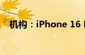 机构：iPhone 16 Pro机型发货时间缩短