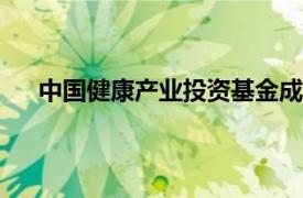 中国健康产业投资基金成立新公司，注册资本1000万