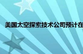 美国太空探索技术公司预计在2年内向火星发射约5艘无人飞船