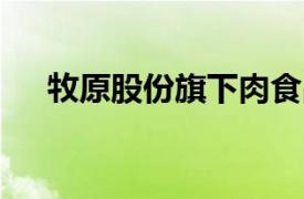 牧原股份旗下肉食品公司增资至30亿元