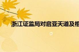 浙江证监局对启亚天道及相关责任人采取出具警示函措施