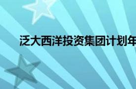 泛大西洋投资集团计划年底前在阿布扎比设立办事处