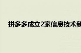 拼多多成立2家信息技术新公司，注册资本均为1000万