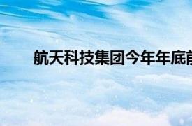 航天科技集团今年年底前还有20余次宇航发射任务