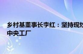 乡村基董事长李红：坚持现炒现做，面对预制菜质疑甚至关闭了中央工厂