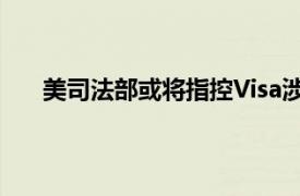 美司法部或将指控Visa涉嫌非法垄断美国借记卡市场