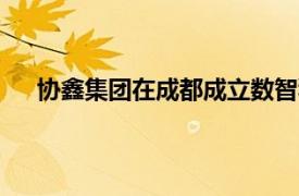 协鑫集团在成都成立数智科技公司，注册资本2000万