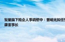 复星旗下险企人事调整中：曾明光拟任复星保德信人寿董事长，彭玉龙拟任复星联合健康董事长