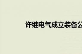 许继电气成立装备公司，注册成本300万元