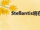 Stellantis将在波兰工厂裁员500人