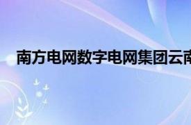 南方电网数字电网集团云南公司成立，注册资本6000万