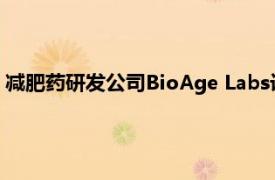 减肥药研发公司BioAge Labs计划以每股18美元的价格发行股票