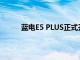 蓝电E5 PLUS正式开启预售，售价10.98万元起