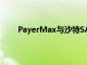 PayerMax与沙特SAB银行建立战略合作伙伴关系