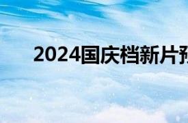 2024国庆档新片预售总票房破8000万