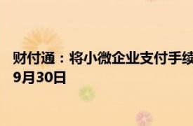 财付通：将小微企业支付手续费减费让利政策延长一年至2025年9月30日