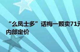 “么凤士多”话梅一颗卖71元引质疑，监管部门介入，总店称系内部定价