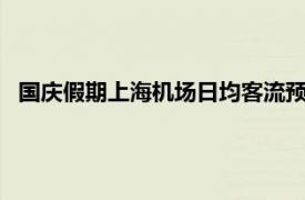 国庆假期上海机场日均客流预计36.9万人次，同比增长14.4%