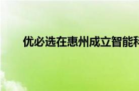 优必选在惠州成立智能科技公司，注册资本3000万