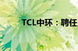 TCL中环：聘任王彦君为公司CEO