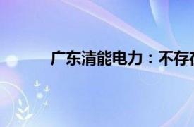 广东清能电力：不存在网传拖欠代理费用情况