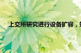 上交所研究进行设备扩容，知情人士：具体方案还在讨论中