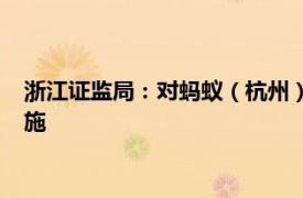 浙江证监局：对蚂蚁（杭州）基金销售有限公司采取责令改正措施