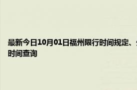 最新今日10月01日福州限行时间规定、外地车限行吗、今天限行尾号限行限号最新规定时间查询