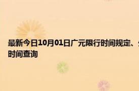 最新今日10月01日广元限行时间规定、外地车限行吗、今天限行尾号限行限号最新规定时间查询